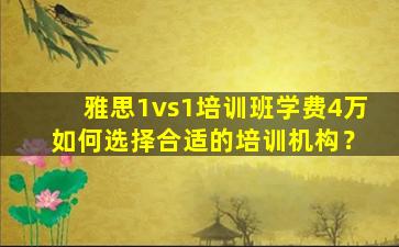 雅思1vs1培训班学费4万 如何选择合适的培训机构？